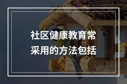 社区健康教育常采用的方法包括