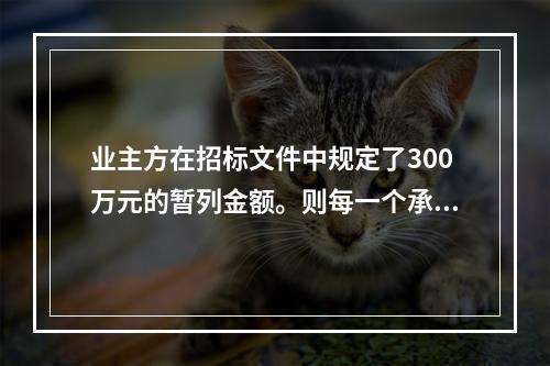 业主方在招标文件中规定了300万元的暂列金额。则每一个承包商