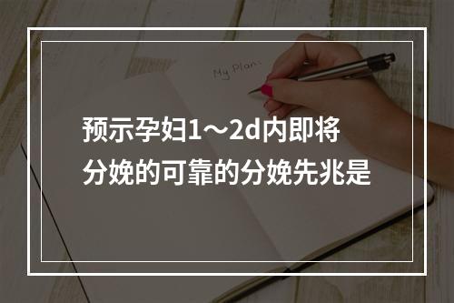 预示孕妇1～2d内即将分娩的可靠的分娩先兆是