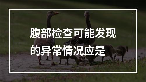 腹部检查可能发现的异常情况应是