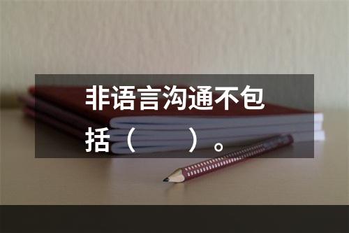 非语言沟通不包括（　　）。