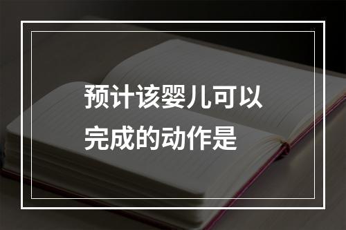 预计该婴儿可以完成的动作是