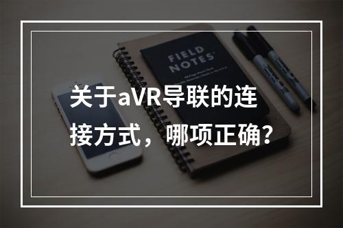 关于aVR导联的连接方式，哪项正确？