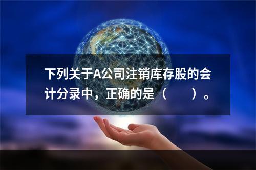 下列关于A公司注销库存股的会计分录中，正确的是（　　）。