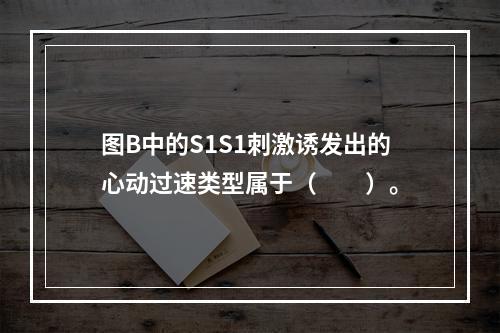 图B中的S1S1刺激诱发出的心动过速类型属于（　　）。