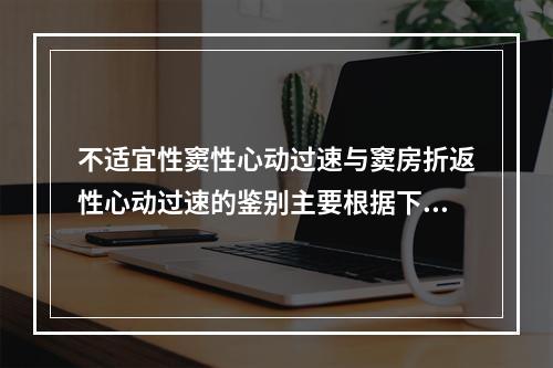 不适宜性窦性心动过速与窦房折返性心动过速的鉴别主要根据下列