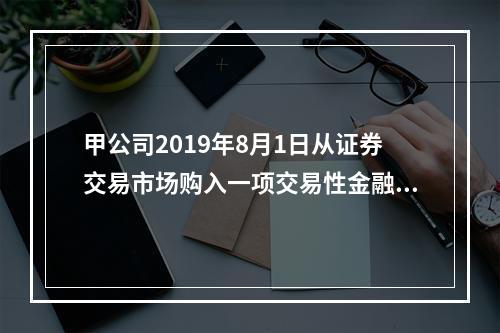 甲公司2019年8月1日从证券交易市场购入一项交易性金融资产