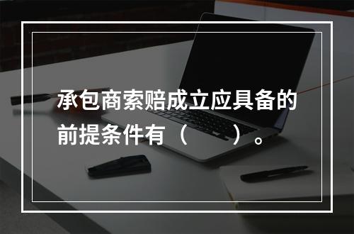 承包商索赔成立应具备的前提条件有（　　）。