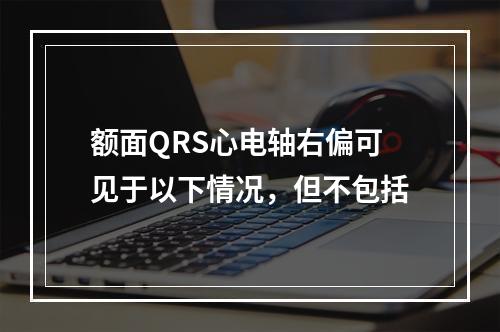 额面QRS心电轴右偏可见于以下情况，但不包括