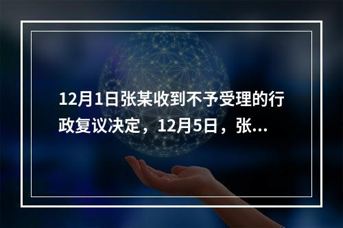 12月1日张某收到不予受理的行政复议决定，12月5日，张某因