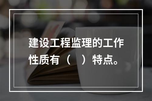 建设工程监理的工作性质有（　）特点。