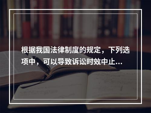 根据我国法律制度的规定，下列选项中，可以导致诉讼时效中止的是