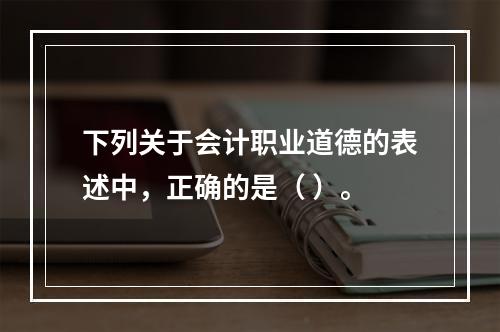 下列关于会计职业道德的表述中，正确的是（ ）。