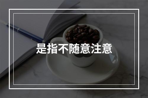 是指不随意注意