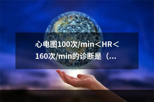 心电图100次/min＜HR＜160次/min的诊断是（　