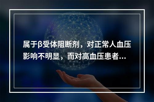 属于β受体阻断剂，对正常人血压影响不明显，而对高血压患者具有