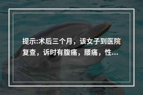 提示:术后三个月，该女子到医院复查，诉时有腹痛，腰痛，性交时