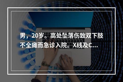 男，20岁。高处坠落伤致双下肢不全瘫而急诊入院。X线及CT证