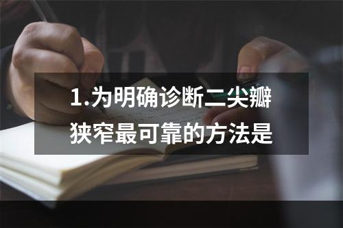 1.为明确诊断二尖瓣狭窄最可靠的方法是