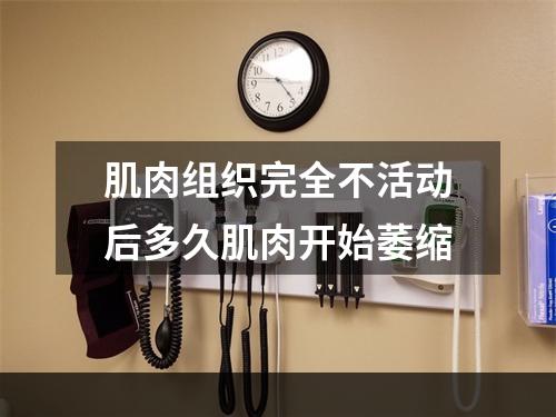 肌肉组织完全不活动后多久肌肉开始萎缩