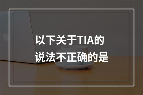 以下关于TIA的说法不正确的是