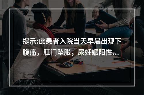 提示:此患者入院当天早晨出现下腹痛，肛门坠胀，尿妊娠阳性。B