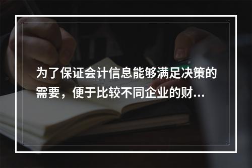 为了保证会计信息能够满足决策的需要，便于比较不同企业的财务状