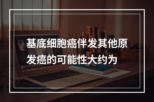 基底细胞癌伴发其他原发癌的可能性大约为