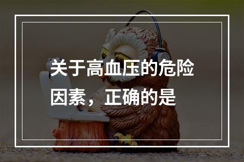 关于高血压的危险因素，正确的是