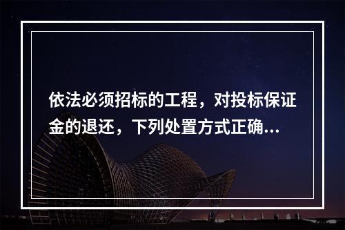 依法必须招标的工程，对投标保证金的退还，下列处置方式正确的