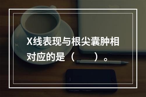 X线表现与根尖囊肿相对应的是（　　）。