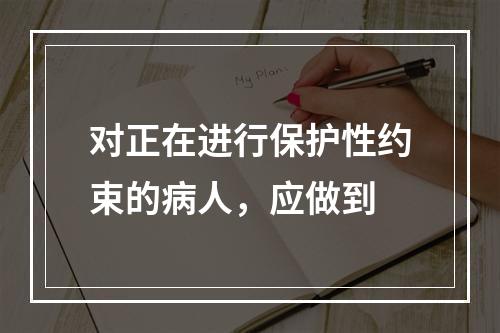 对正在进行保护性约束的病人，应做到