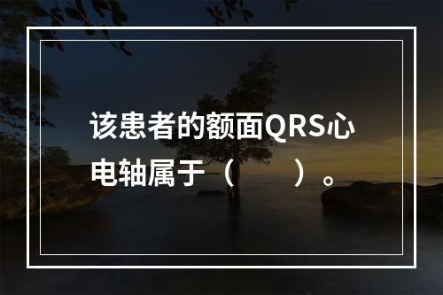 该患者的额面QRS心电轴属于（　　）。