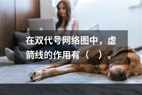 在双代号网络图中，虚箭线的作用有（　）。