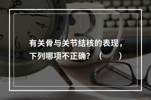 有关骨与关节结核的表现，下列哪项不正确？（　　）