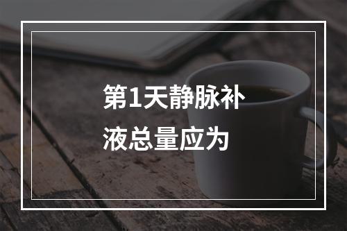 第1天静脉补液总量应为