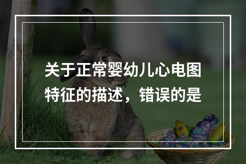 关于正常婴幼儿心电图特征的描述，错误的是