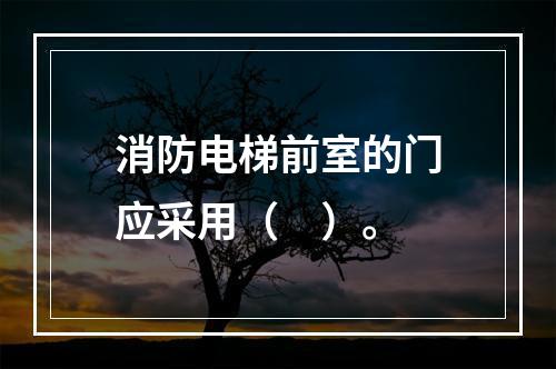 消防电梯前室的门应采用（　）。