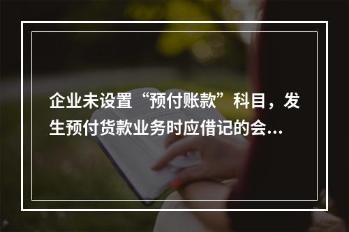 企业未设置“预付账款”科目，发生预付货款业务时应借记的会计科