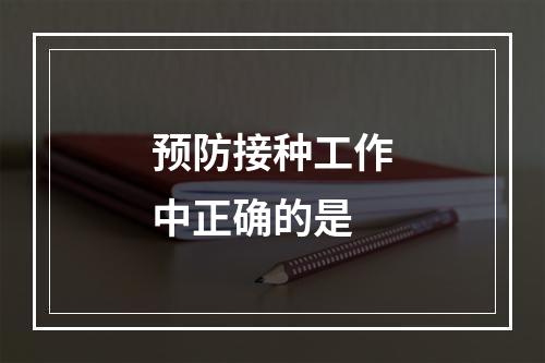 预防接种工作中正确的是