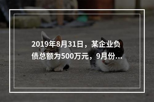 2019年8月31日，某企业负债总额为500万元，9月份收回