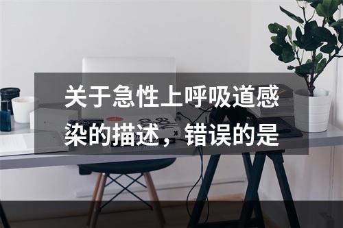 关于急性上呼吸道感染的描述，错误的是