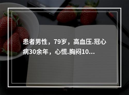 患者男性，79岁，高血压.冠心病30余年，心慌.胸闷10天