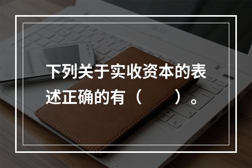 下列关于实收资本的表述正确的有（　　）。