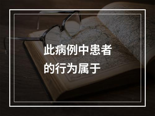 此病例中患者的行为属于