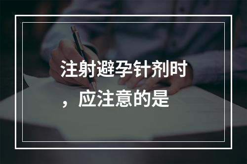 注射避孕针剂时，应注意的是