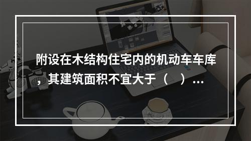 附设在木结构住宅内的机动车车库，其建筑面积不宜大于（　）m2