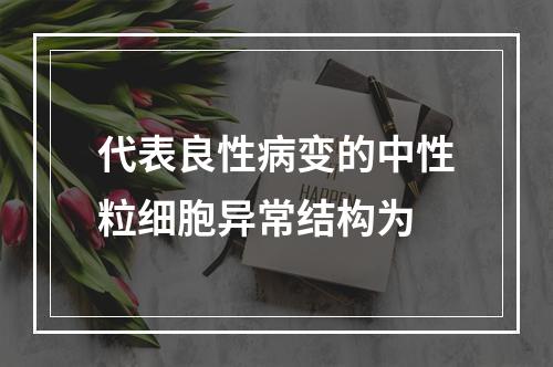 代表良性病变的中性粒细胞异常结构为