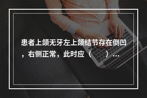 患者上颌无牙左上颌结节存在倒凹，右侧正常，此时应（　　）。