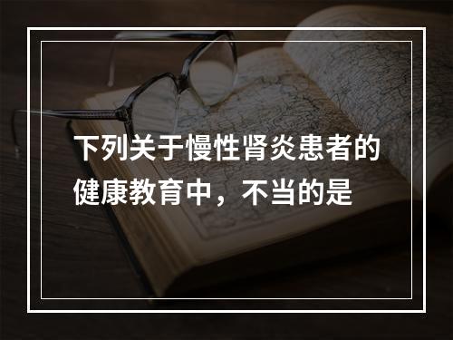 下列关于慢性肾炎患者的健康教育中，不当的是